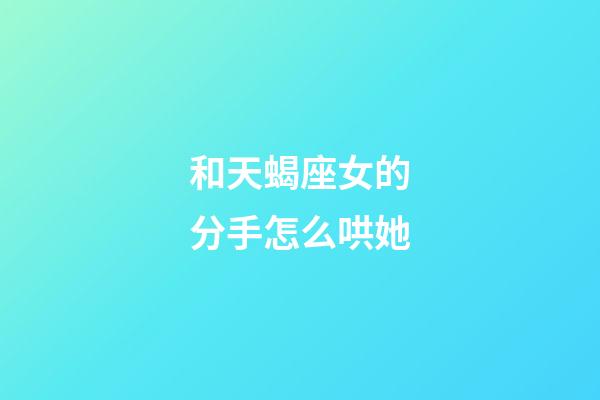 和天蝎座女的分手怎么哄她-第1張-星座運勢-玄機派