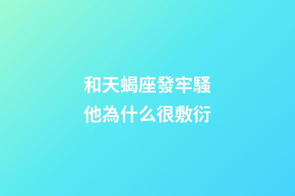 和天蝎座發牢騷他為什么很敷衍-第1張-星座運勢-玄機派