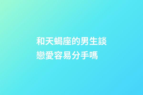 和天蝎座的男生談戀愛容易分手嗎-第1張-星座運勢-玄機派