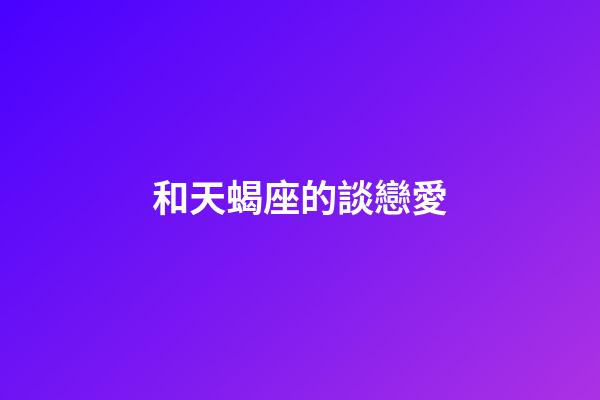 和天蝎座的談戀愛-第1張-星座運勢-玄機派
