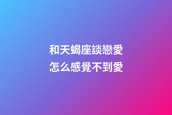 和天蝎座談戀愛怎么感覺不到愛-第1張-星座運(yùn)勢-玄機(jī)派