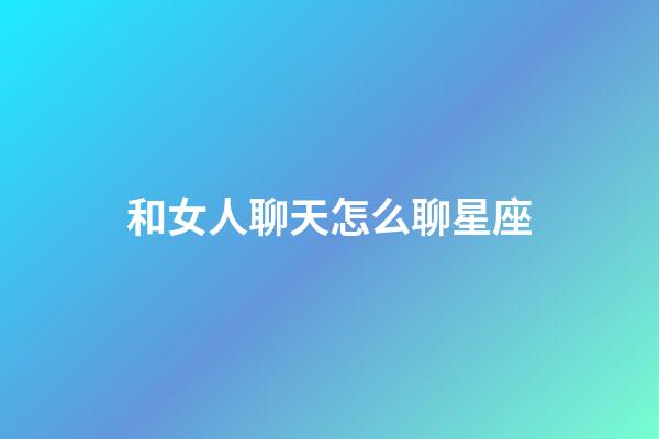 和女人聊天怎么聊星座-第1張-星座運勢-玄機派