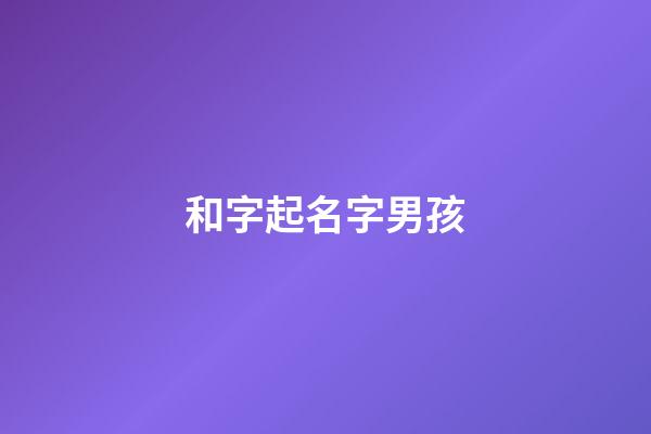 和字起名字男孩(和字取名男孩有寓意)-第1張-男孩起名-玄機派