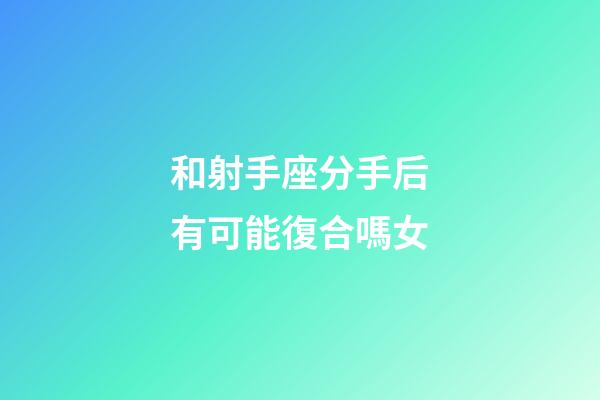和射手座分手后有可能復合嗎女-第1張-星座運勢-玄機派