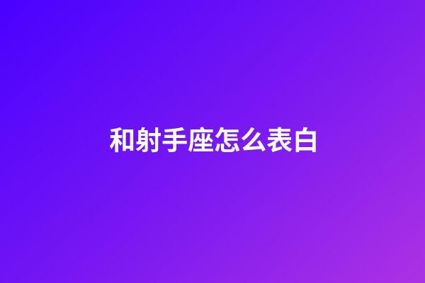 和射手座怎么表白-第1張-星座運勢-玄機派