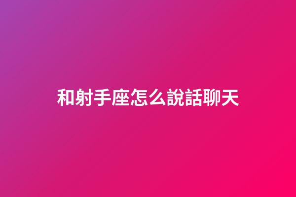 和射手座怎么說話聊天-第1張-星座運勢-玄機派