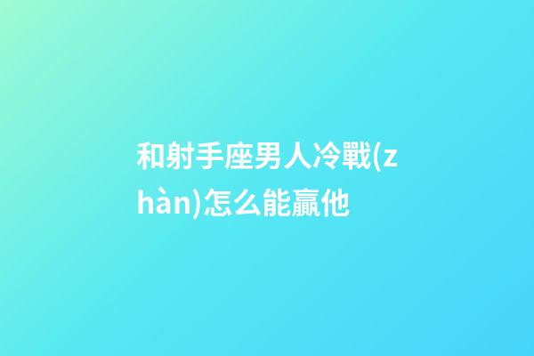 和射手座男人冷戰(zhàn)怎么能贏他-第1張-星座運(yùn)勢(shì)-玄機(jī)派