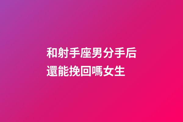 和射手座男分手后還能挽回嗎女生-第1張-星座運勢-玄機派