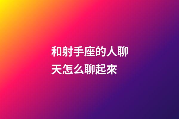 和射手座的人聊天怎么聊起來-第1張-星座運勢-玄機派