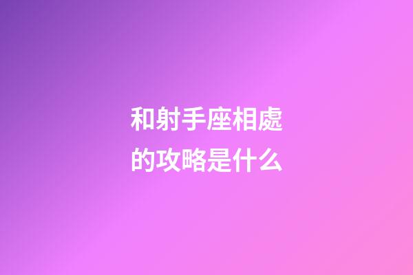 和射手座相處的攻略是什么-第1張-星座運勢-玄機派