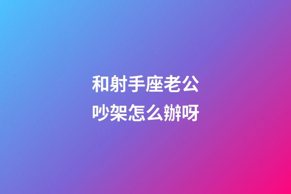 和射手座老公吵架怎么辦呀-第1張-星座運勢-玄機派