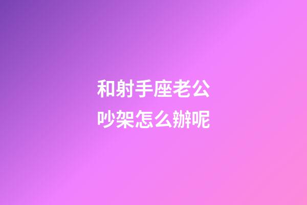 和射手座老公吵架怎么辦呢-第1張-星座運勢-玄機派