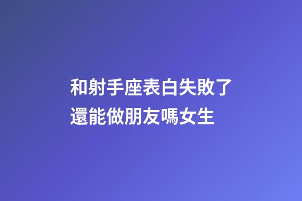和射手座表白失敗了還能做朋友嗎女生-第1張-星座運(yùn)勢-玄機(jī)派