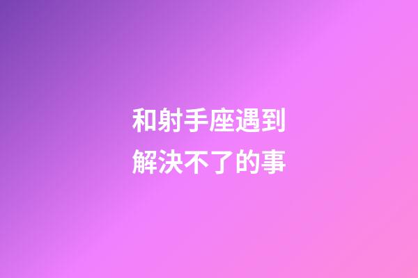 和射手座遇到解決不了的事