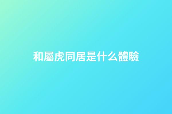 和屬虎同居是什么體驗