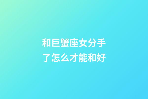和巨蟹座女分手了怎么才能和好-第1張-星座運勢-玄機派