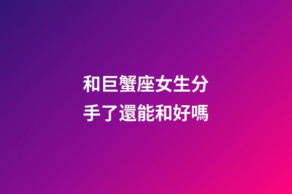 和巨蟹座女生分手了還能和好嗎-第1張-星座運(yùn)勢(shì)-玄機(jī)派
