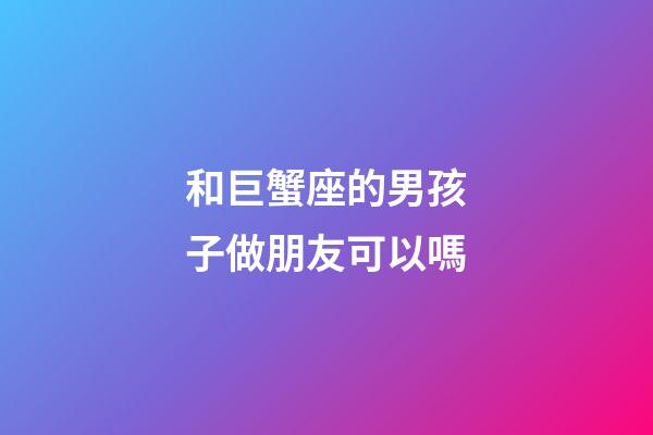 和巨蟹座的男孩子做朋友可以嗎-第1張-星座運勢-玄機派