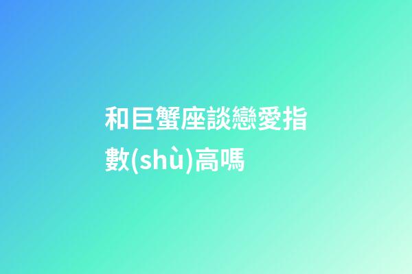 和巨蟹座談戀愛指數(shù)高嗎-第1張-星座運(yùn)勢(shì)-玄機(jī)派