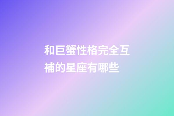 和巨蟹性格完全互補的星座有哪些-第1張-星座運勢-玄機派