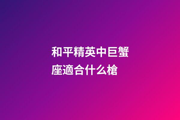 和平精英中巨蟹座適合什么槍-第1張-星座運(yùn)勢-玄機(jī)派