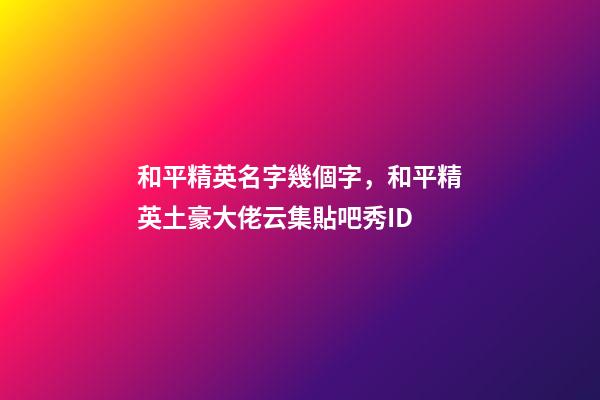 和平精英名字幾個字，和平精英土豪大佬云集貼吧秀ID-第1張-觀點-玄機派