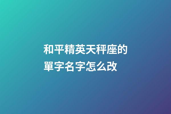 和平精英天秤座的單字名字怎么改