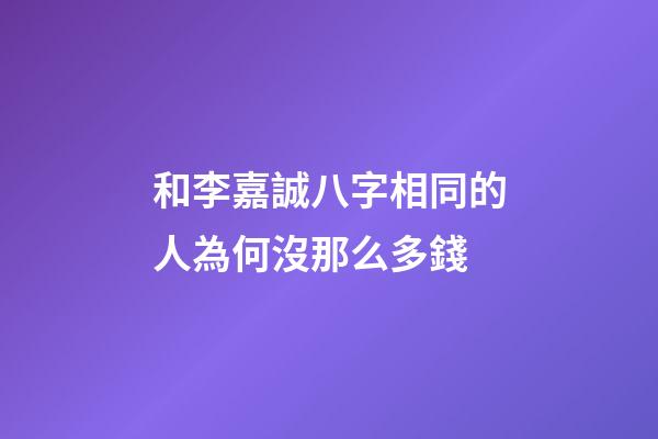 和李嘉誠八字相同的人為何沒那么多錢