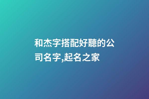 和杰字搭配好聽的公司名字,起名之家-第1張-公司起名-玄機派