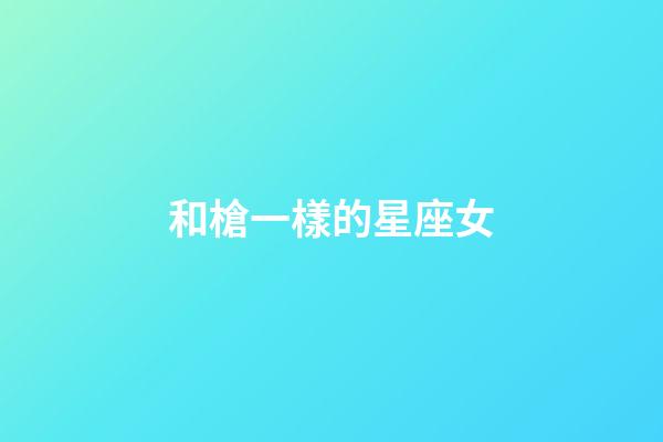 和槍一樣的星座女-第1張-星座運勢-玄機派