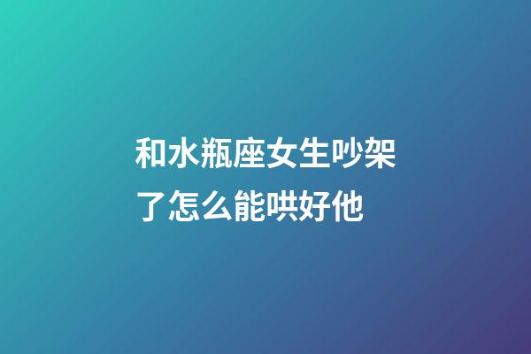 和水瓶座女生吵架了怎么能哄好他-第1張-星座運(yùn)勢(shì)-玄機(jī)派