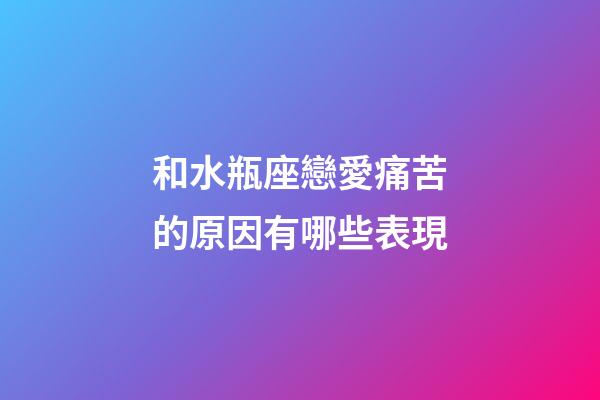 和水瓶座戀愛痛苦的原因有哪些表現-第1張-星座運勢-玄機派