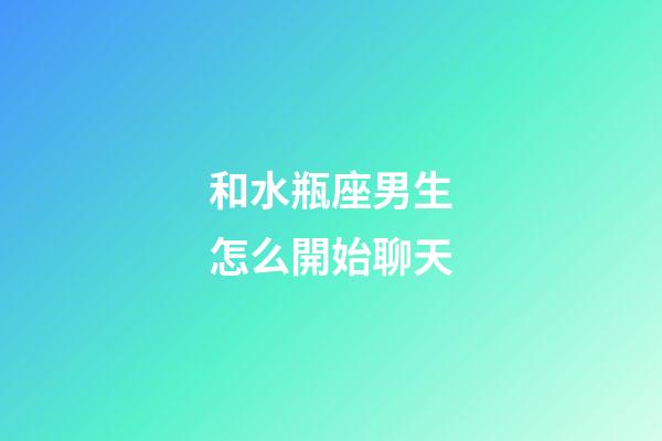 和水瓶座男生怎么開始聊天-第1張-星座運勢-玄機派