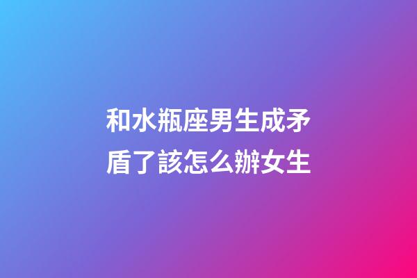 和水瓶座男生成矛盾了該怎么辦女生-第1張-星座運(yùn)勢(shì)-玄機(jī)派