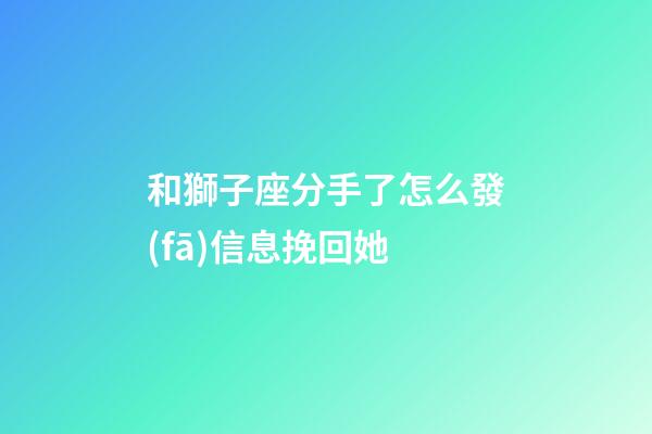 和獅子座分手了怎么發(fā)信息挽回她-第1張-星座運(yùn)勢(shì)-玄機(jī)派