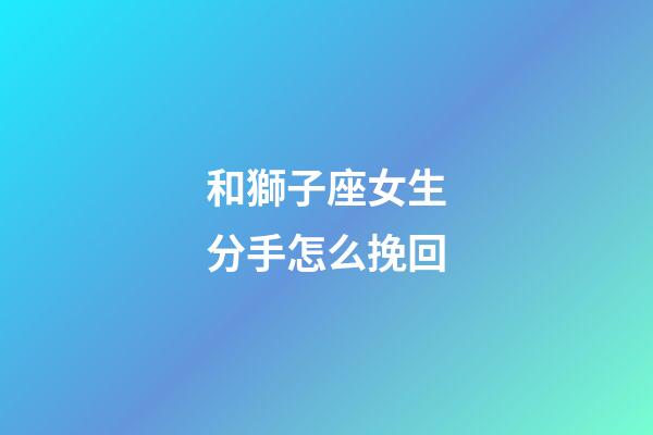 和獅子座女生分手怎么挽回-第1張-星座運勢-玄機派