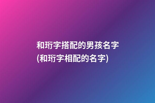 和珩字搭配的男孩名字(和珩字相配的名字)