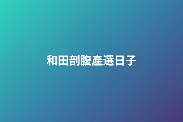 和田剖腹產選日子