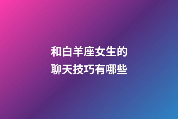 和白羊座女生的聊天技巧有哪些-第1張-星座運勢-玄機派