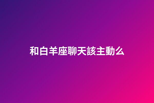 和白羊座聊天該主動么-第1張-星座運勢-玄機派