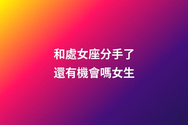 和處女座分手了還有機會嗎女生-第1張-星座運勢-玄機派