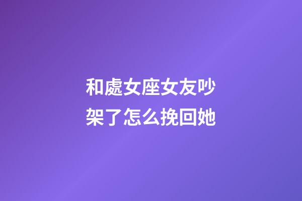 和處女座女友吵架了怎么挽回她-第1張-星座運勢-玄機派