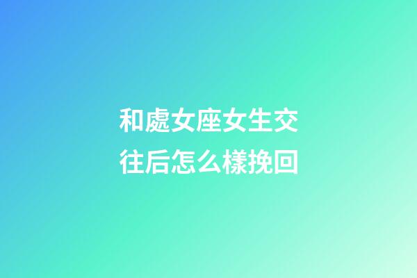 和處女座女生交往后怎么樣挽回-第1張-星座運勢-玄機派