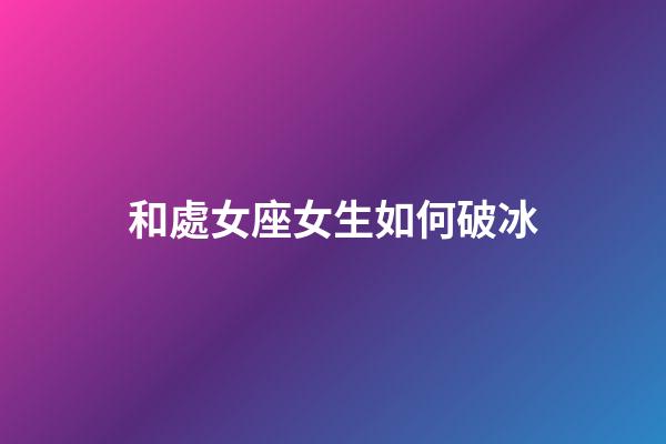 和處女座女生如何破冰-第1張-星座運勢-玄機派