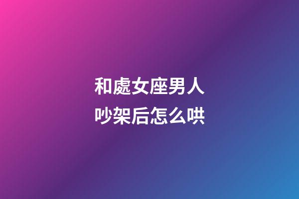 和處女座男人吵架后怎么哄-第1張-星座運勢-玄機派