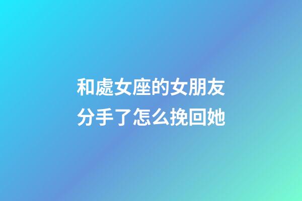 和處女座的女朋友分手了怎么挽回她-第1張-星座運勢-玄機派