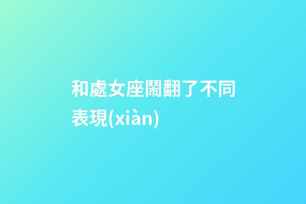 和處女座鬧翻了不同表現(xiàn)