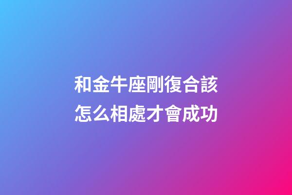 和金牛座剛復合該怎么相處才會成功-第1張-星座運勢-玄機派