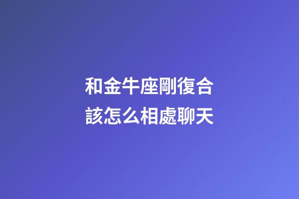 和金牛座剛復合該怎么相處聊天-第1張-星座運勢-玄機派