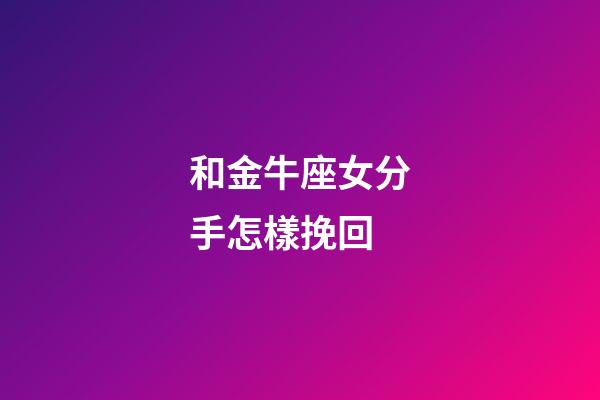 和金牛座女分手怎樣挽回-第1張-星座運(yùn)勢(shì)-玄機(jī)派